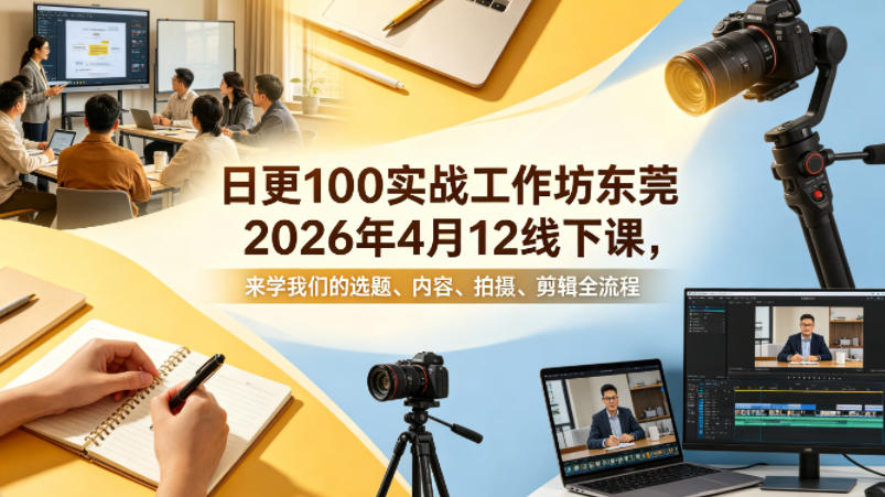 日更100实条‬战工作坊东莞2026年4月12线下课，来学我们的选题、内容、拍摄、剪辑全流程-智云网