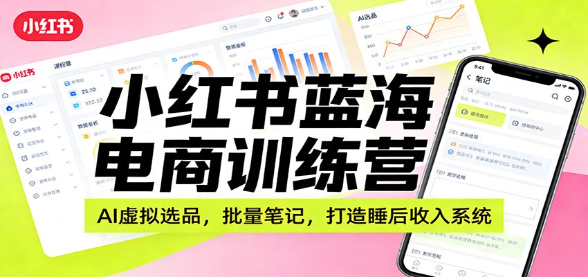 图片[1]-小红书蓝海电商训练营：AI虚拟选品，批量笔记，打造睡后收入系统-智云网