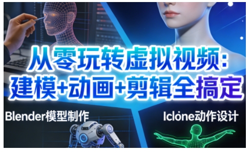 从零玩转虚拟视频:建模+动画+剪辑全搞定,轻松创作出专业级的虚拟视频内容-智云网