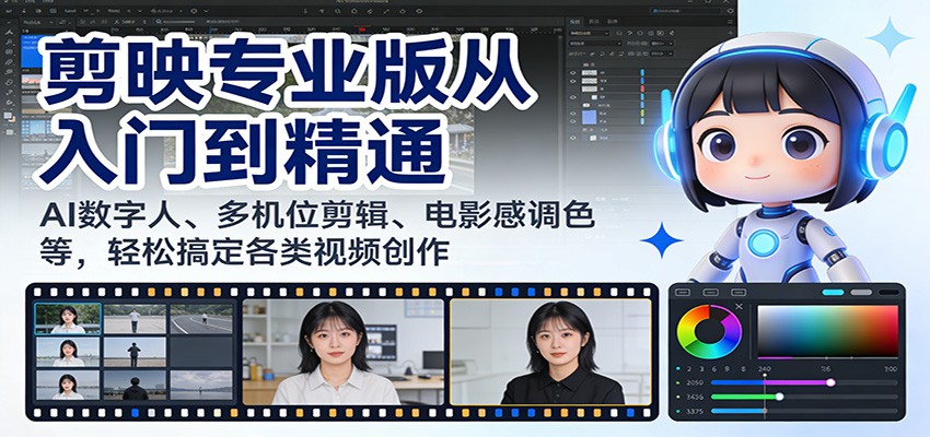 剪映专业版从入门到精通:AI数字人、多机位剪辑、电影感调色等,轻松搞定各类视频创作-智云网