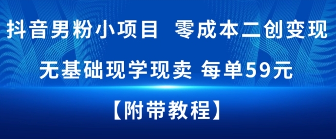 抖音男粉小项目,零成本二创变现,无基础现学现卖,每单59米-智云网
