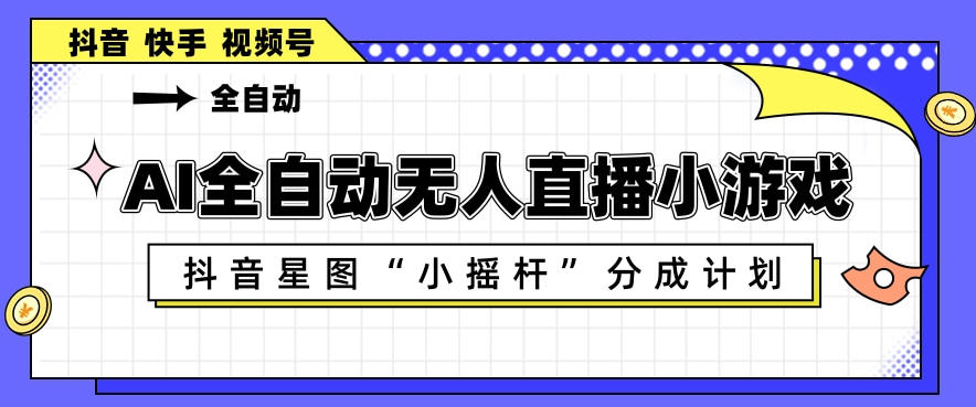AI全自动直播小游戏，抖音星图小摇杆分成计划，支持多账号矩阵化运营【揭秘】-智云网