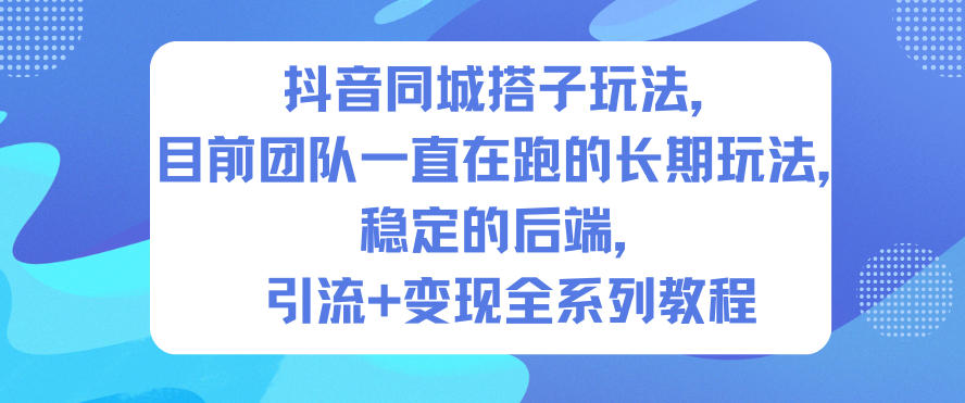 抖音同城搭子玩法,目前团队一直在跑的长期玩法,稳定的后端,引流+变现全系列教程-智云网