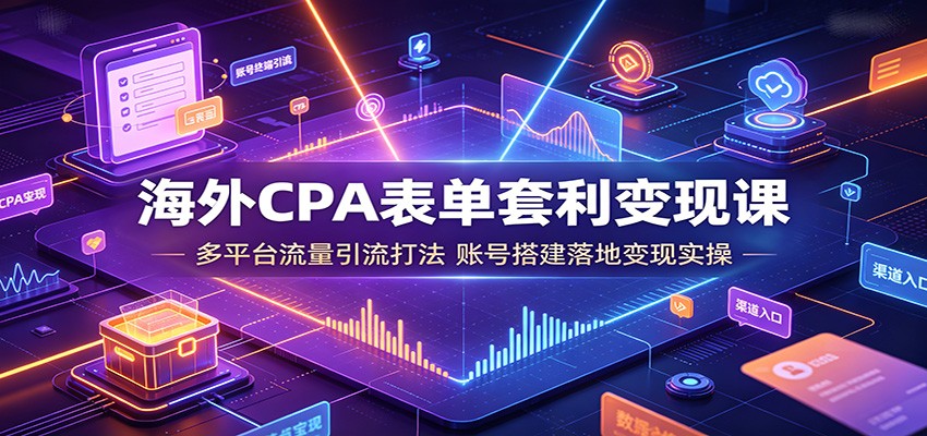 海外CPA表单套利变现课：多平台流量引流打法，账号搭建落地变现实操-智云网