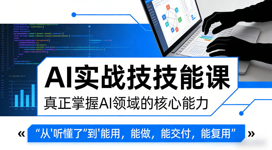 AI实战技能课,真正掌握AI领域的核心能力,把AI从”听懂了”变成”能用,能做,能交付,能复用(更新4月09日)