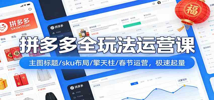 拼多多全玩法运营课:主图标题/sku布局/擎天柱/春节运营,极速起量 拼多多全玩法运营课:主图标题/sku布局/擎天柱/春节运营,极速起量