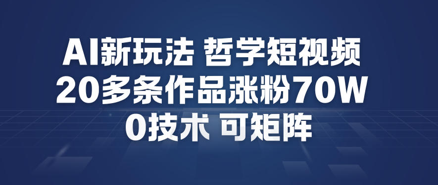 AI新玩法哲学短视频制作教学,20多条作品涨粉70W,0成本赛道,可矩阵-智云网