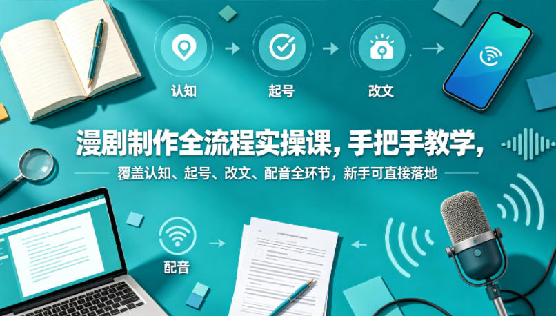 漫剧制作全流程实操课，手把手教学，覆盖认知、起号、改文、配音全环节，新手可直接落地-智云网