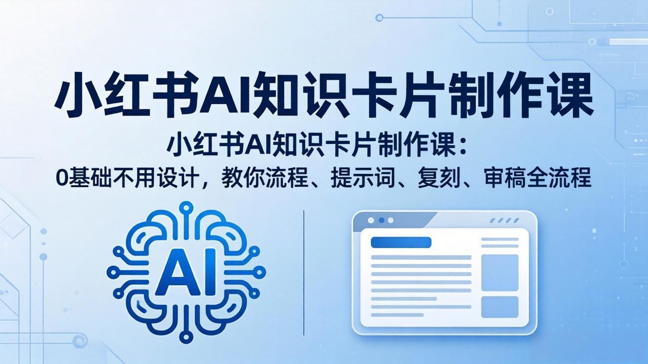 小红书AI知识卡片制作课:0基础不用设计,教你流程、提示词、复刻、审稿全流程-智云网
