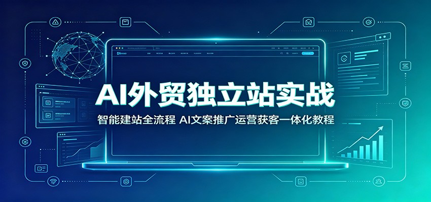 AI外贸独立站实战：智能建站全流程，AI文案推广运营获客一体化教程-智云网