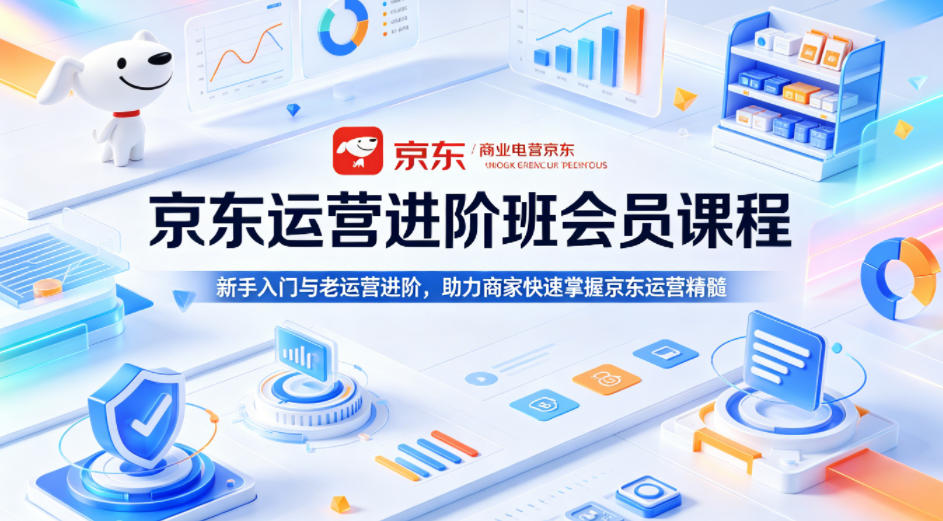 京东运营进阶班会员课程,新手入门与老运营进阶,助力商家快速掌握京东运营精髓-智云网