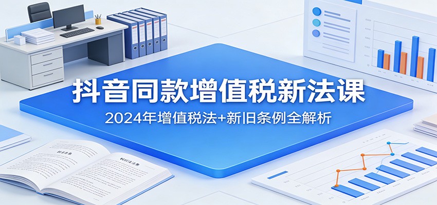 图片[1]-抖音同款增值税新法课：2024年增值税法+新旧条例全解析-智云网