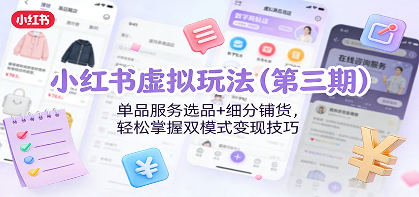 图片[1]-小红书虚拟玩法(第三期)：单品服务选品+细分铺货，轻松掌握双模式变现技巧-智云网