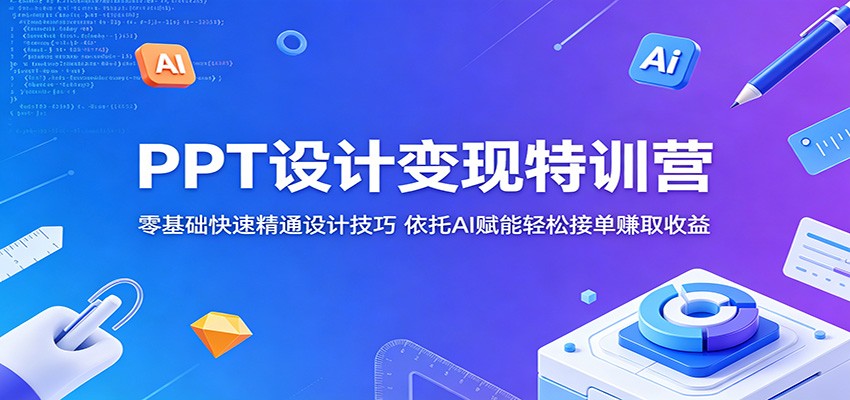 PPT设计变现特训营：零基础快速精通设计技巧，依托AI赋能轻松接单赚取收益-智云网