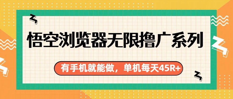 悟空浏览器无限撸广系列,有手机就能做,每天45R+ 悟空浏览器无限撸广系列,有手机就能做,每天45R+