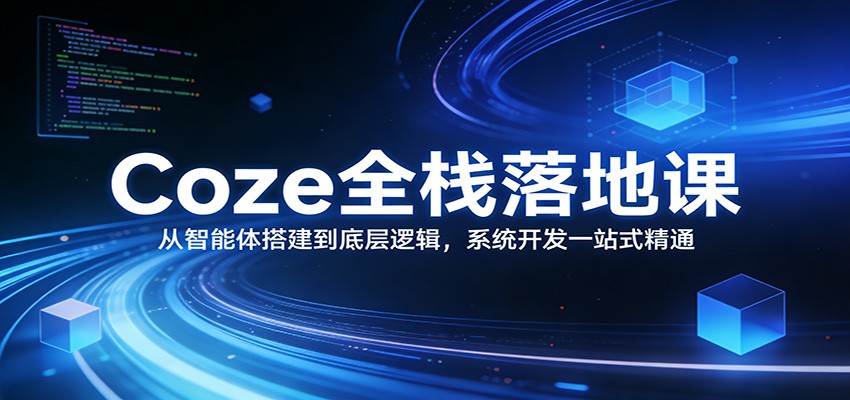Coze全栈落地课:从智能体搭建到底层逻辑 ,系统开发一站式精通-智云网