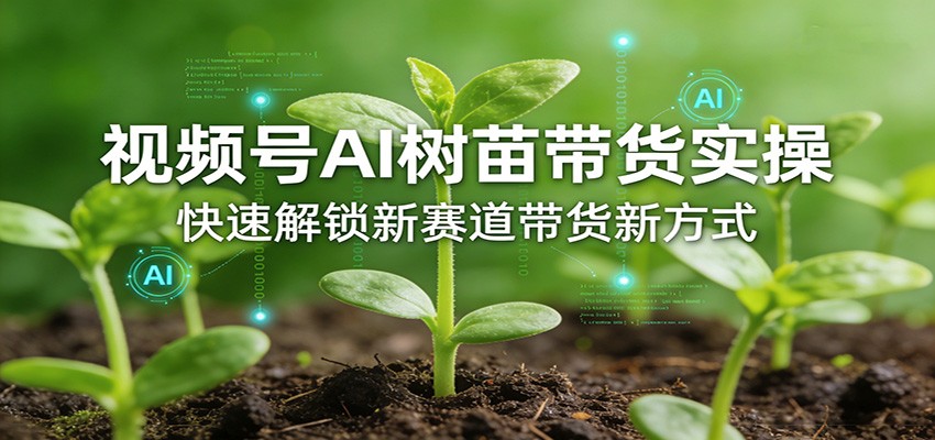 图片[1]-视频号AI树苗带货实操，快速解锁新赛道带货新方式-智云网