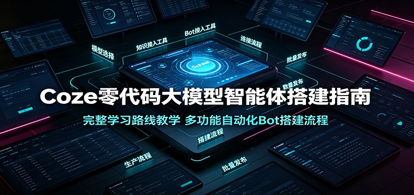 Coze零代码大模型智能体搭建指南：完整学习路线教学，多功能自动化Bot搭建流程-智云网