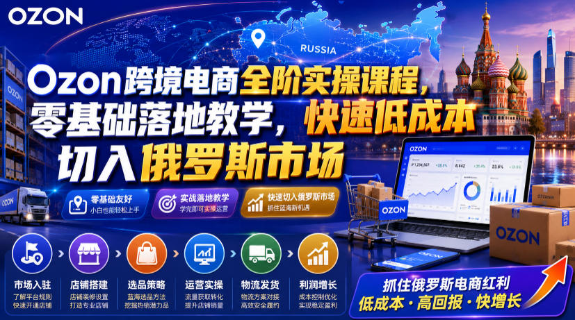 Ozon跨境电商全阶实操课程,零基础落地教学,快速低成本切入俄罗斯市场 Ozon跨境电商全阶实操课程,零基础落地教学,快速低成本切入俄罗斯市场