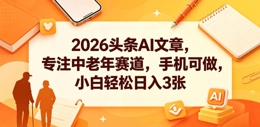 2026头条AI文章，专注中老年赛道，手机可做，小白轻松日入3张-智云网