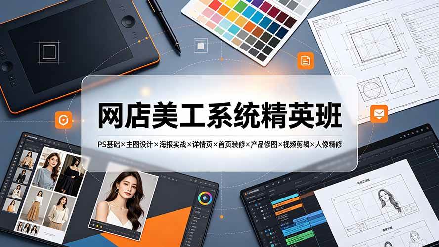 （19435期）网店美工系统精英班-7月：PS基础×主图设计×海报实战×详情页×首页装修×产品修图×视频剪辑×人像精修。-智云网