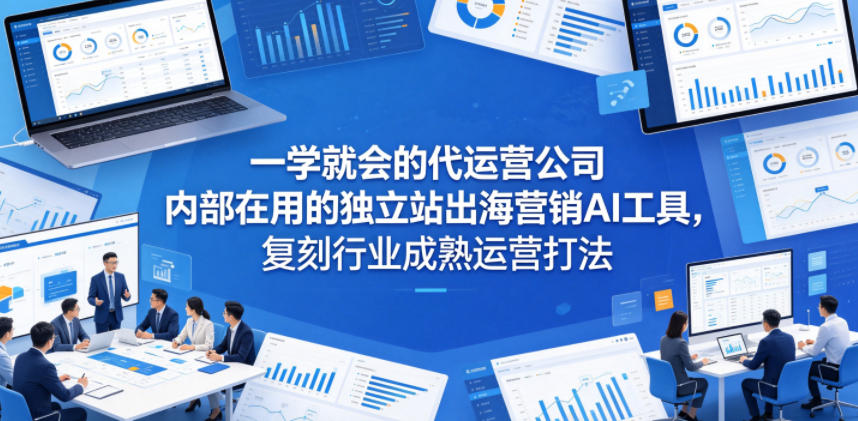 一学就会的代运营公司内部在用的独立站出海营销AI工具，复刻行业成熟运营打法-智云网