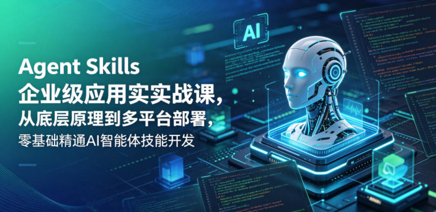 Agent Skills企业级应用实战课，从底层原理到多平台部署，零基础精通AI智能体技能开发-智云网