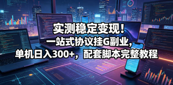 实测稳定变现！一站式协议挂G副业，单机日入300+，配套脚本完整教程【揭秘】-智云网