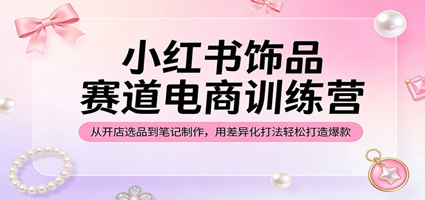 图片[1]-小红书饰品赛道电商训练营：从开店选品到笔记制作，用差异化打法轻松打造爆款-智云网