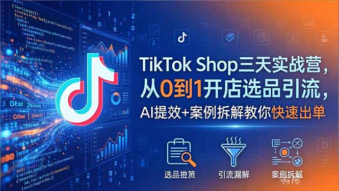 TikTok Shop三天实战营2026年5月，从0到1开店选品引流，AI提效+案例拆解教你快速出单-智云网