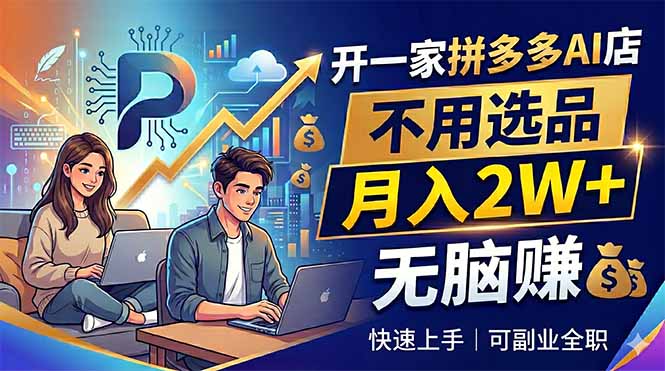 开一家拼多多AI店,不用选品,月入2W+,无脑赚,可副业全职-智云网