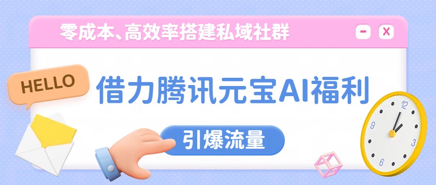 图片[1]-借力腾讯元宝AI福利，零成本、高效率搭建私域社群，引爆流量-智云网