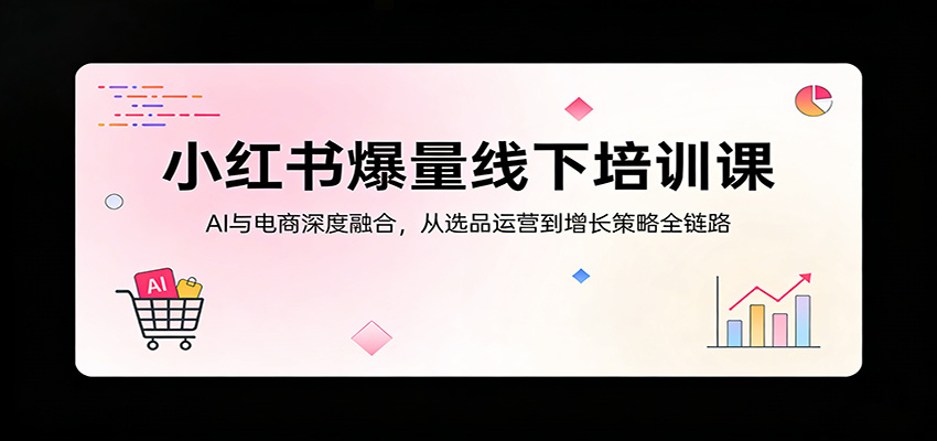 图片[1]-小红书爆量线下培训课：AI与电商深度融合，从选品运营到增长策略全链路-智云网