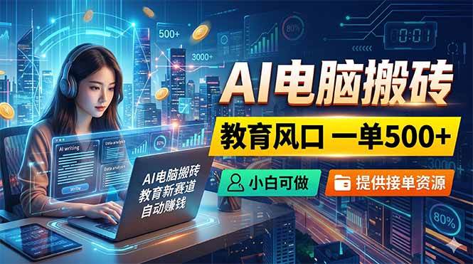 (18608期)AI电脑搬砖,教育风口一单500+,小白可做,提供接单资源-智云网