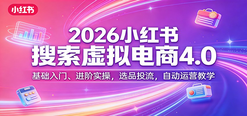 图片[1]-2026小红书搜索虚拟电商4.0：基础入门、进阶实操，选品投流，自动运营教学-智云网
