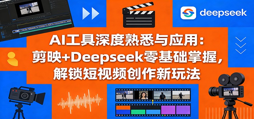 图片[1]-AI工具深度熟悉与应用：剪映+Deepseek零基础掌握，解锁短视频创作新玩法-智云网