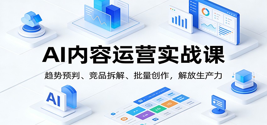 图片[1]-AI内容运营实战课：趋势预判、 竞品拆解、批量创作，解放生产力-智云网