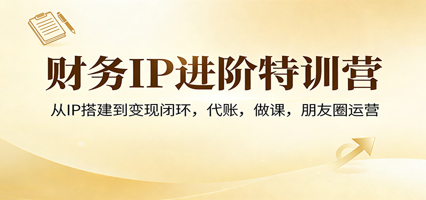 图片[1]-财务IP进阶特训营：从IP搭建到变现闭环，代账，做课，朋友圈运营-智云网