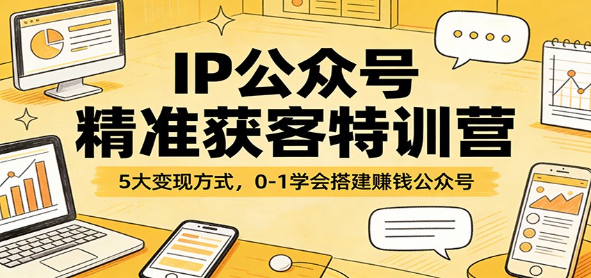 图片[1]-IP公众号精准获客特训营：5大变现方式，0-1学会搭建赚钱公众号-智云网