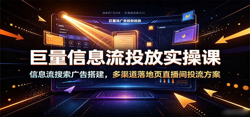 巨量信息流投放实操课:信息流搜索广告搭建,多渠道落地页直播间投流方案-智云网