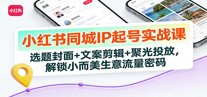 图片[1]-小红书同城IP起号实战课：选题封面+文案剪辑+聚光投放，解锁小而美生意流量密码-智云网