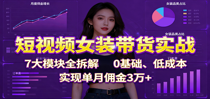图片[1]-短视频女装带货实战：7大模块全拆解，0基础、低成本，实现单月佣金3万+-智云网
