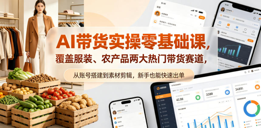 AI带货实操零基础课，覆盖服装、农产品两大热门带货赛道，从账号搭建到素材剪辑，新手也能快速出单-智云网