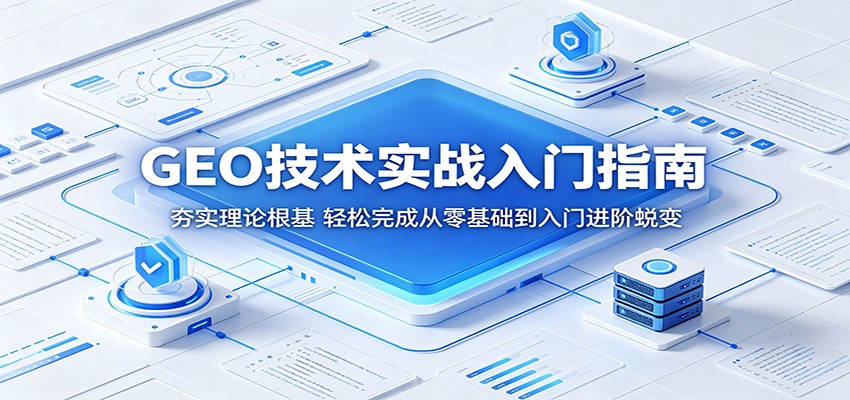 GEO技术实战入门指南：夯实理论根基，轻松完成从零基础到入门进阶蜕变-智云网