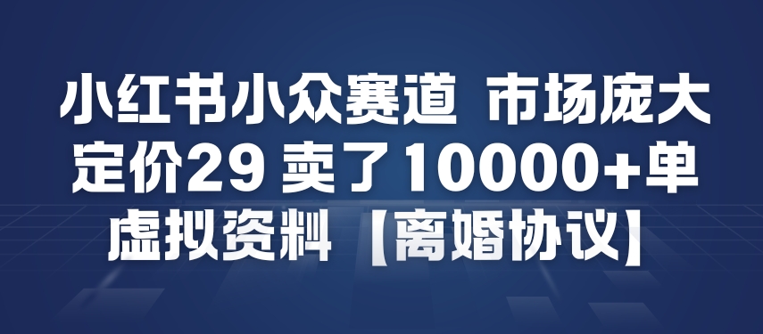 小红书小众赛道,市场庞大,定价29,卖了1w+单,虚拟资料【离婚协议】-智云网
