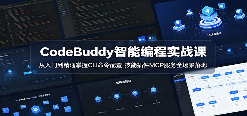 CodeBuddy智能编程实战课:从入门到精通掌握CLI命令配置,技能插件MCP服务全场景落地-智云网
