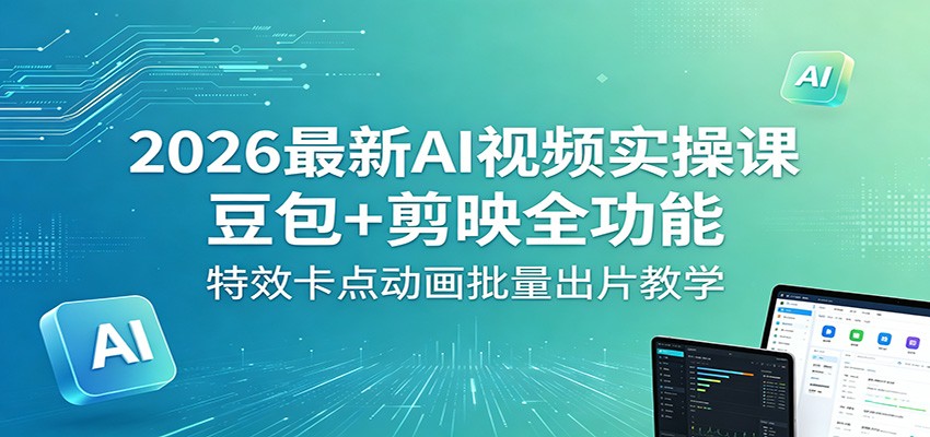 2026最新AI视频实操课：豆包+剪映全功能，特效卡点动画批量出片教学-智云网