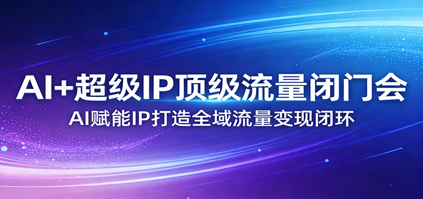图片[1]-AI+超级IP顶级流量闭门会：AI赋能IP打造全域流量变现闭环-智云网