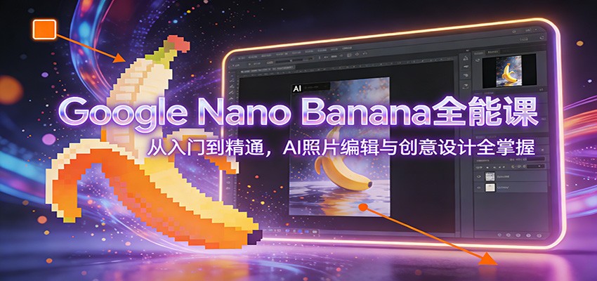 图片[1]-Google Nano Banana全能课：从入门到精通，AI照片编辑与创意设计全掌握-智云网