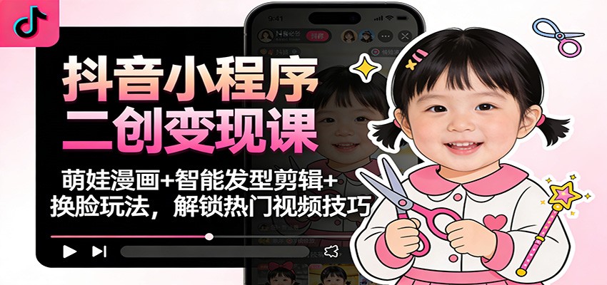 图片[1]-抖音小程序二创变现课：萌娃漫画+智能发型剪辑+换脸玩法，解锁热门视频技巧-智云网